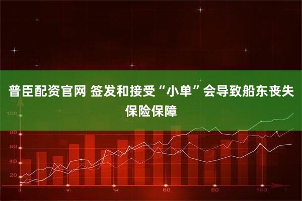 普臣配资官网 签发和接受“小单”会导致船东丧失保险保障