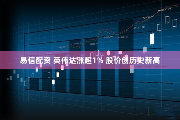 易信配资 英伟达涨超1% 股价创历史新高
