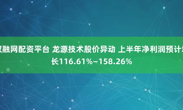 双融网配资平台 龙源技术股价异动 上半年净利润预计增长116.61%—158.26%