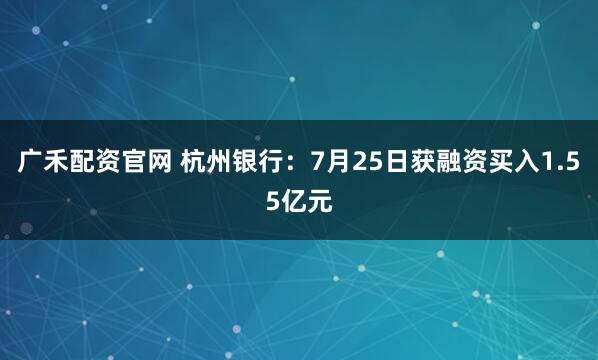 广禾配资官网 杭州银行:7月25日获融资买入1.55亿元