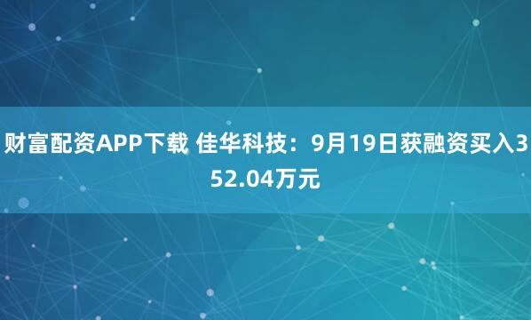 财富配资APP下载 佳华科技:9月19日获融资买入352.04万元
