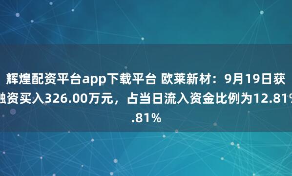 辉煌配资平台app下载平台 欧莱新材:9月19日获融资买入326.00万元,占当日流入资金比例为12.81%