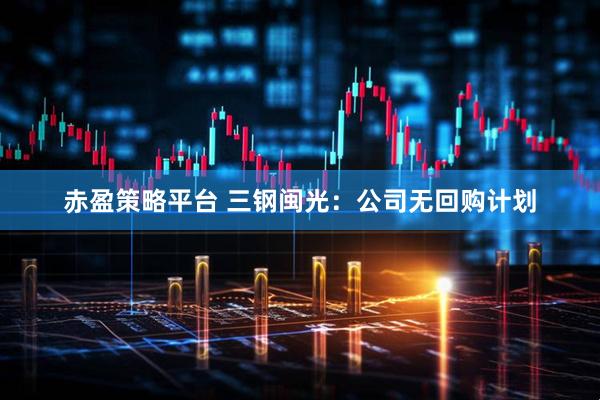赤盈策略平台 三钢闽光：公司无回购计划