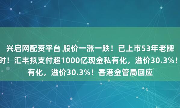 兴启网配资平台 股价一涨一跌!已上市53年老牌银行,退市倒计时!汇丰拟支付超1000亿现金私有化,溢价30.3%!香港金管局回应