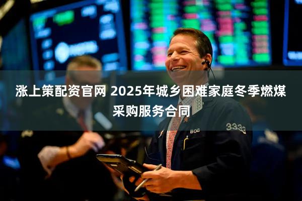 涨上策配资官网 2025年城乡困难家庭冬季燃煤采购服务合同