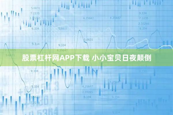 股票杠杆网APP下载 小小宝贝日夜颠倒