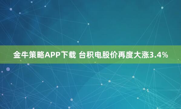 金牛策略APP下载 台积电股价再度大涨3.4%