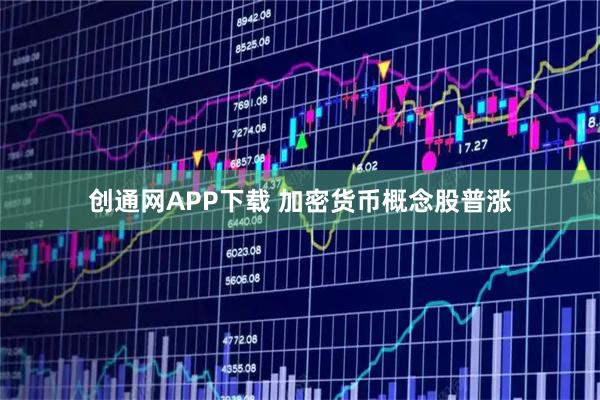 创通网APP下载 加密货币概念股普涨