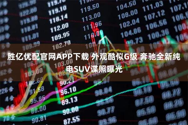 胜亿优配官网APP下载 外观酷似G级 奔驰全新纯电SUV谍照曝光