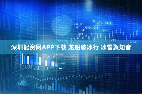 深圳配资网APP下载 龙船破冰行 冰雪聚知音