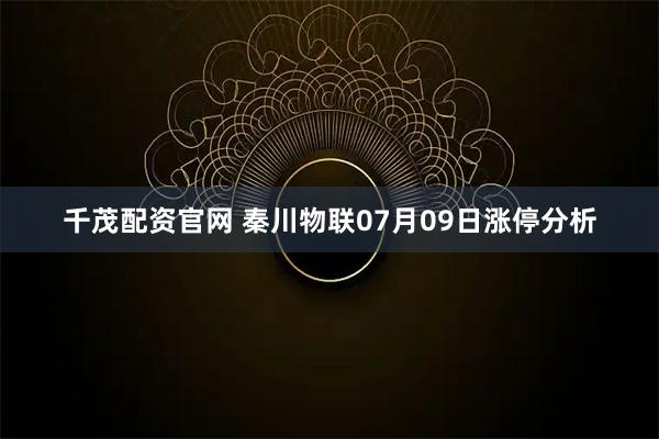 千茂配资官网 秦川物联07月09日涨停分析