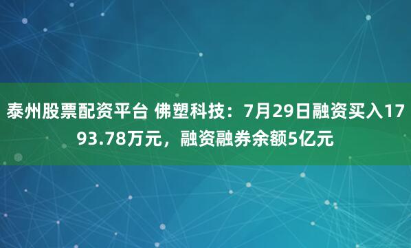 泰州股票配资平台 佛塑科技：7月29日融资买入1793.78万元，融资融券余额5亿元