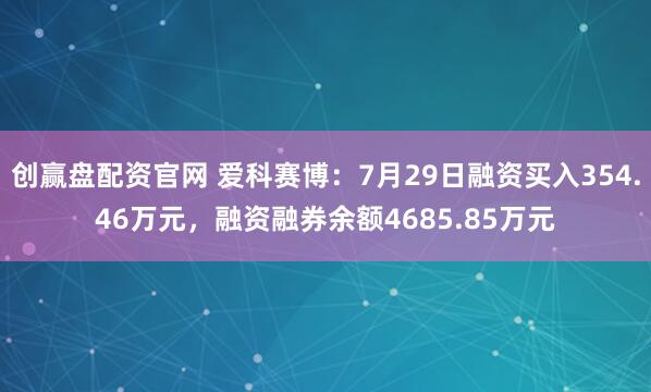 创赢盘配资官网 爱科赛博：7月29日融资买入354.46万元，融资融券余额4685.85万元