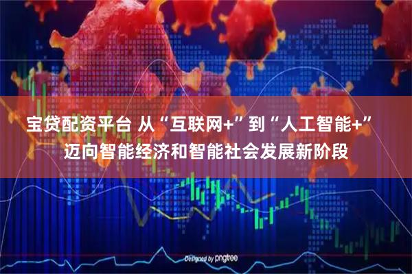 宝贷配资平台 从“互联网+”到“人工智能+”  迈向智能经济和智能社会发展新阶段