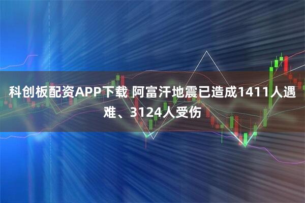 科创板配资APP下载 阿富汗地震已造成1411人遇难、3124人受伤